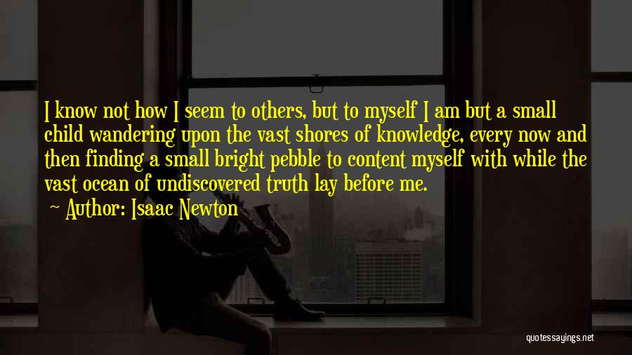 Isaac Newton Quotes: I Know Not How I Seem To Others, But To Myself I Am But A Small Child Wandering Upon The