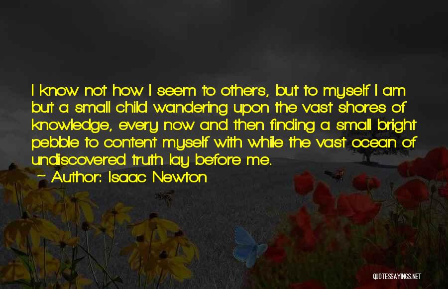 Isaac Newton Quotes: I Know Not How I Seem To Others, But To Myself I Am But A Small Child Wandering Upon The