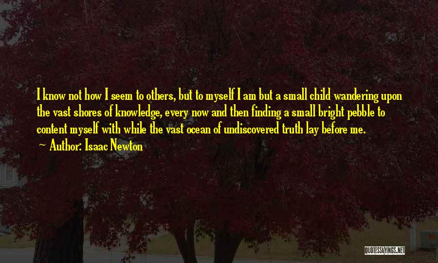 Isaac Newton Quotes: I Know Not How I Seem To Others, But To Myself I Am But A Small Child Wandering Upon The