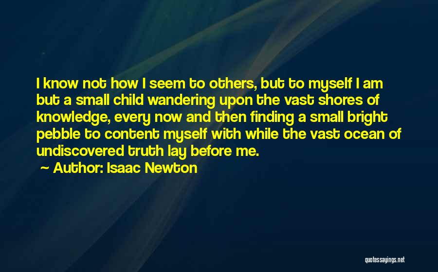 Isaac Newton Quotes: I Know Not How I Seem To Others, But To Myself I Am But A Small Child Wandering Upon The