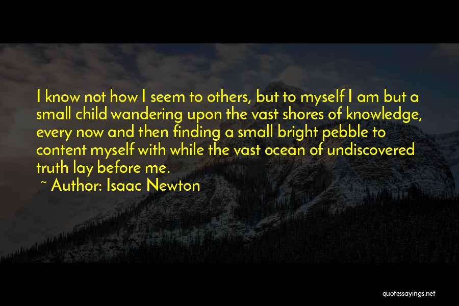 Isaac Newton Quotes: I Know Not How I Seem To Others, But To Myself I Am But A Small Child Wandering Upon The