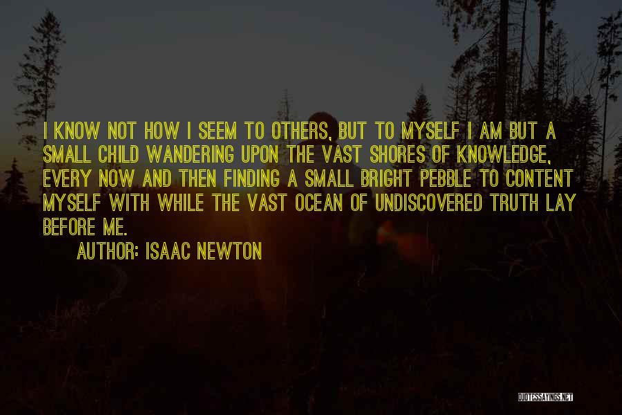 Isaac Newton Quotes: I Know Not How I Seem To Others, But To Myself I Am But A Small Child Wandering Upon The
