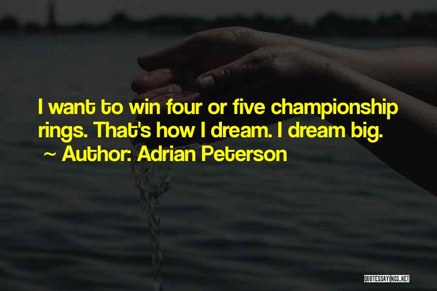 Adrian Peterson Quotes: I Want To Win Four Or Five Championship Rings. That's How I Dream. I Dream Big.