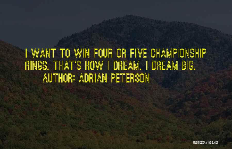 Adrian Peterson Quotes: I Want To Win Four Or Five Championship Rings. That's How I Dream. I Dream Big.