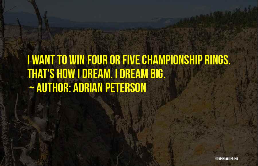 Adrian Peterson Quotes: I Want To Win Four Or Five Championship Rings. That's How I Dream. I Dream Big.