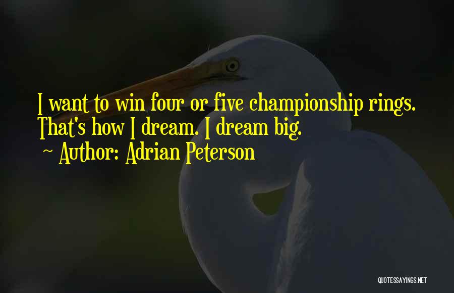 Adrian Peterson Quotes: I Want To Win Four Or Five Championship Rings. That's How I Dream. I Dream Big.