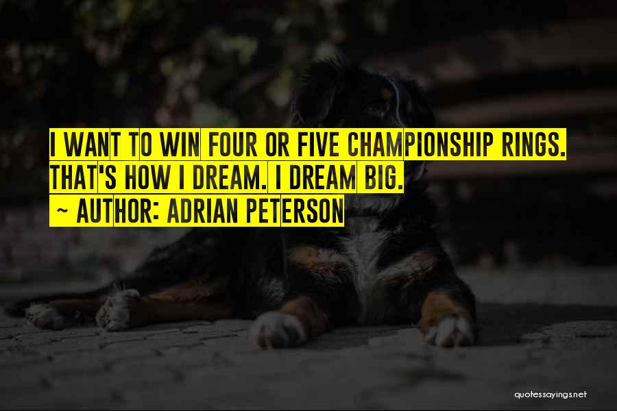 Adrian Peterson Quotes: I Want To Win Four Or Five Championship Rings. That's How I Dream. I Dream Big.