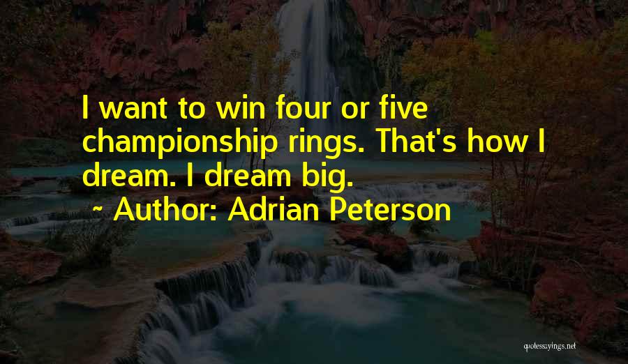 Adrian Peterson Quotes: I Want To Win Four Or Five Championship Rings. That's How I Dream. I Dream Big.