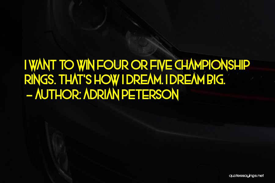 Adrian Peterson Quotes: I Want To Win Four Or Five Championship Rings. That's How I Dream. I Dream Big.
