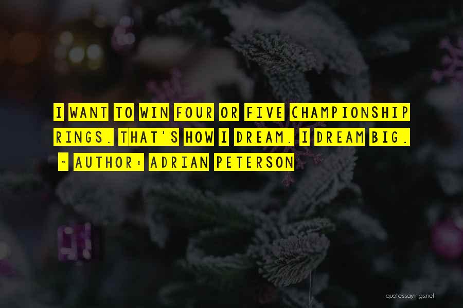 Adrian Peterson Quotes: I Want To Win Four Or Five Championship Rings. That's How I Dream. I Dream Big.