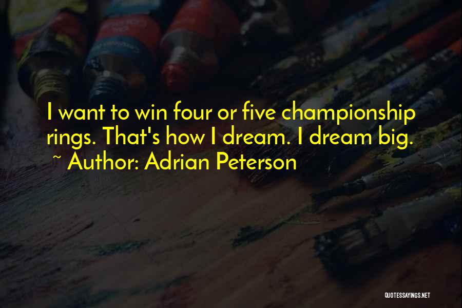 Adrian Peterson Quotes: I Want To Win Four Or Five Championship Rings. That's How I Dream. I Dream Big.