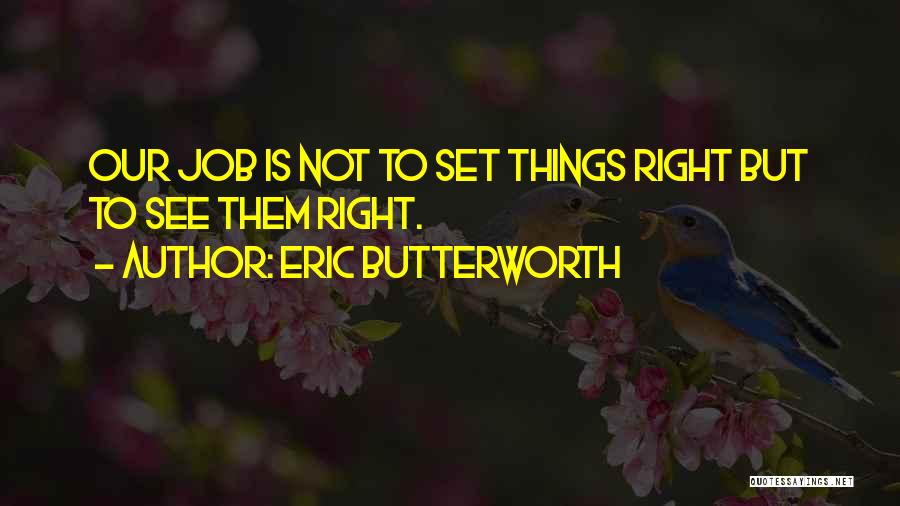Eric Butterworth Quotes: Our Job Is Not To Set Things Right But To See Them Right.