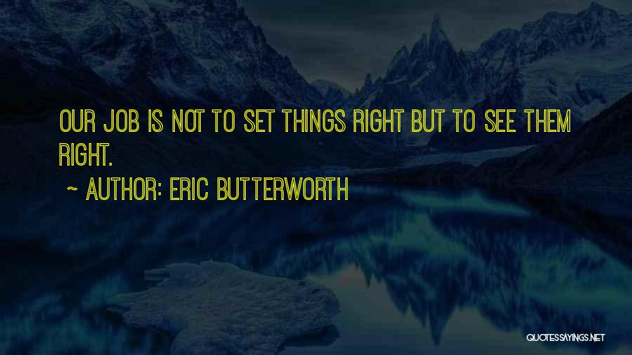 Eric Butterworth Quotes: Our Job Is Not To Set Things Right But To See Them Right.