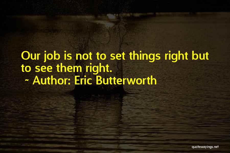 Eric Butterworth Quotes: Our Job Is Not To Set Things Right But To See Them Right.