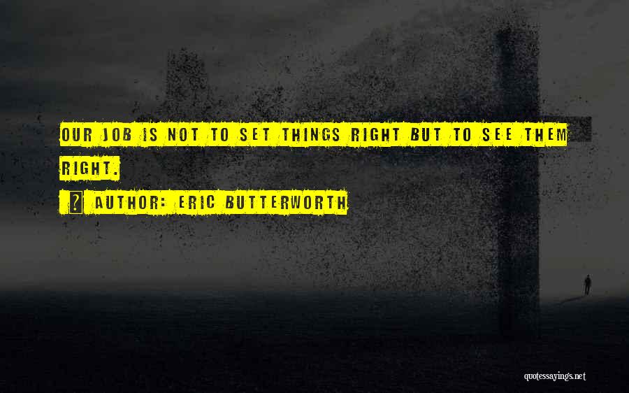 Eric Butterworth Quotes: Our Job Is Not To Set Things Right But To See Them Right.