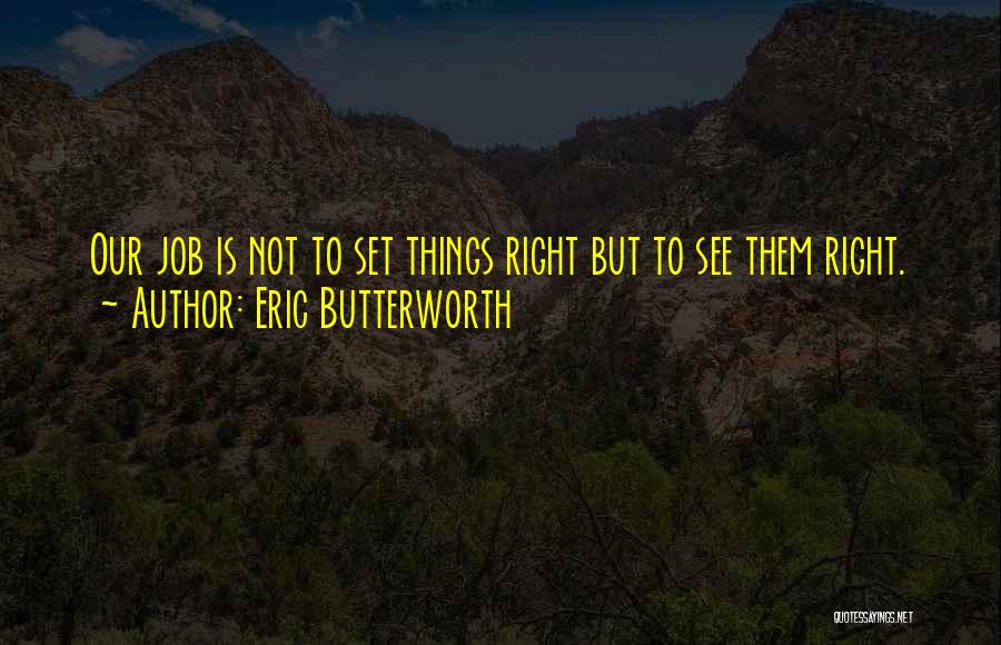 Eric Butterworth Quotes: Our Job Is Not To Set Things Right But To See Them Right.