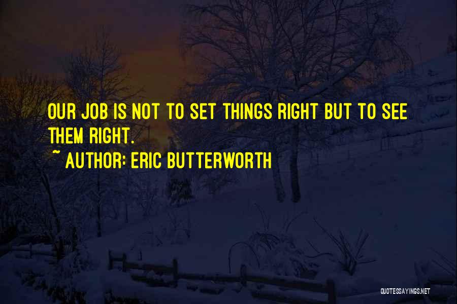 Eric Butterworth Quotes: Our Job Is Not To Set Things Right But To See Them Right.