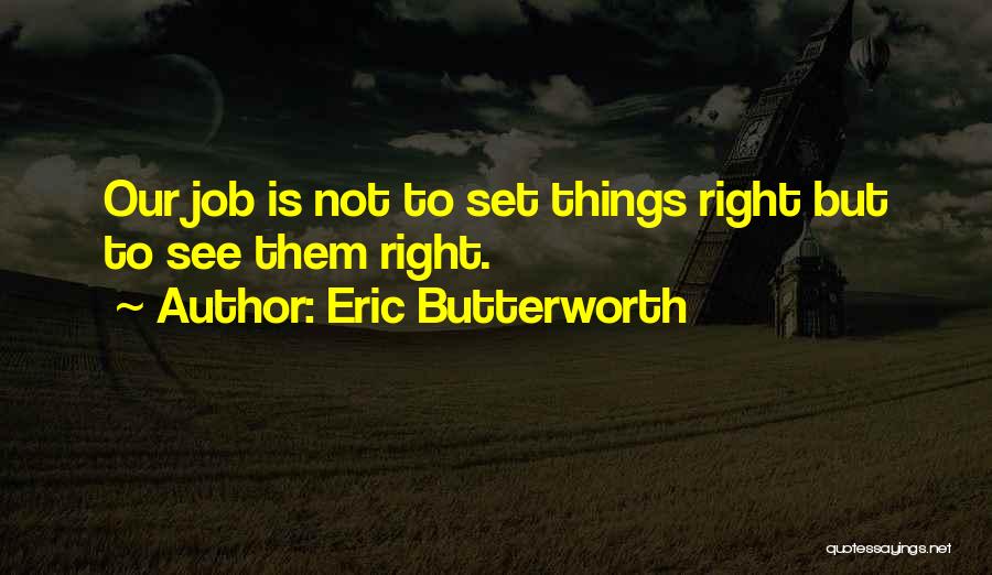 Eric Butterworth Quotes: Our Job Is Not To Set Things Right But To See Them Right.