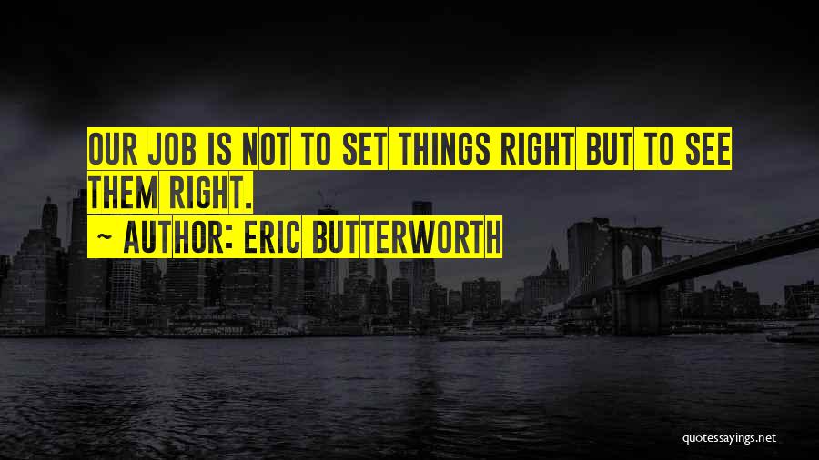 Eric Butterworth Quotes: Our Job Is Not To Set Things Right But To See Them Right.