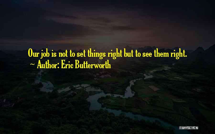 Eric Butterworth Quotes: Our Job Is Not To Set Things Right But To See Them Right.