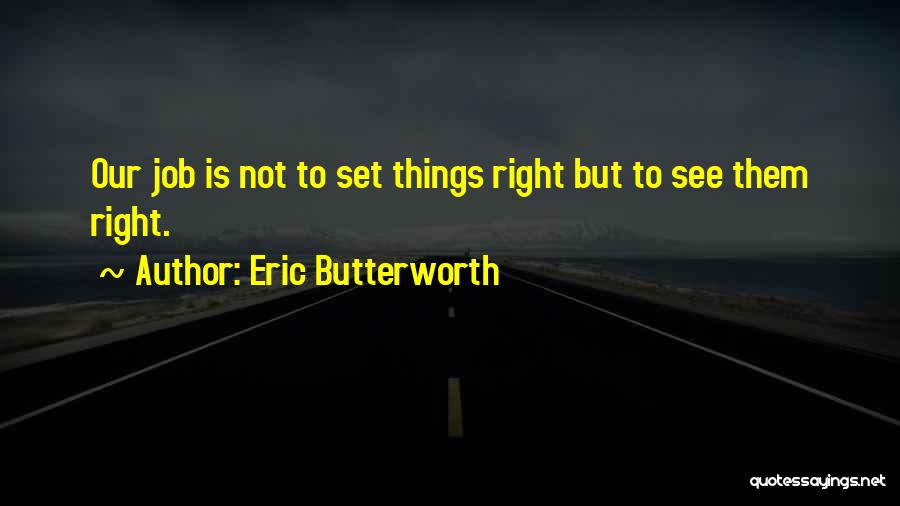 Eric Butterworth Quotes: Our Job Is Not To Set Things Right But To See Them Right.