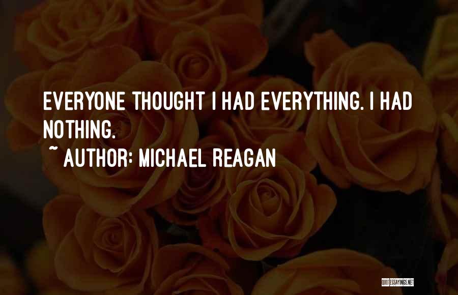 Michael Reagan Quotes: Everyone Thought I Had Everything. I Had Nothing.