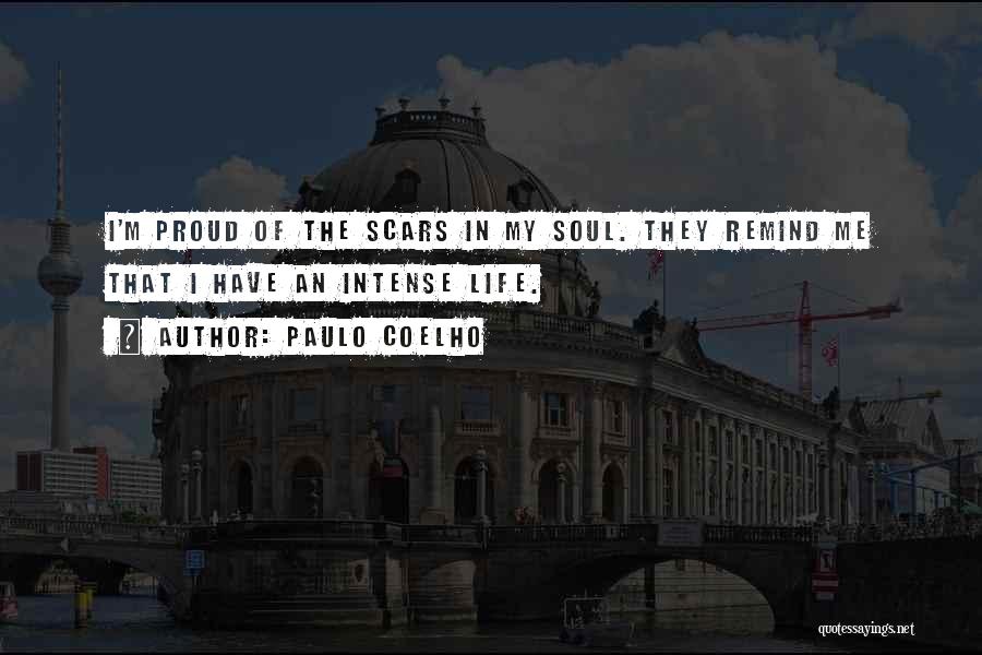 Paulo Coelho Quotes: I'm Proud Of The Scars In My Soul. They Remind Me That I Have An Intense Life.