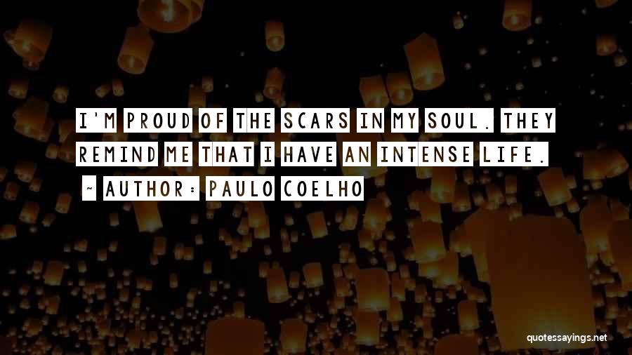 Paulo Coelho Quotes: I'm Proud Of The Scars In My Soul. They Remind Me That I Have An Intense Life.
