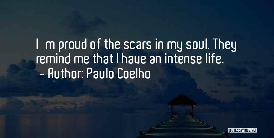Paulo Coelho Quotes: I'm Proud Of The Scars In My Soul. They Remind Me That I Have An Intense Life.