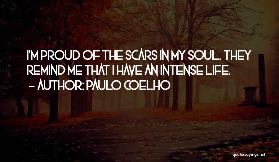 Paulo Coelho Quotes: I'm Proud Of The Scars In My Soul. They Remind Me That I Have An Intense Life.