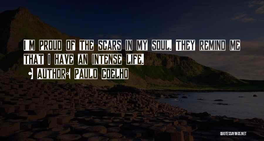 Paulo Coelho Quotes: I'm Proud Of The Scars In My Soul. They Remind Me That I Have An Intense Life.