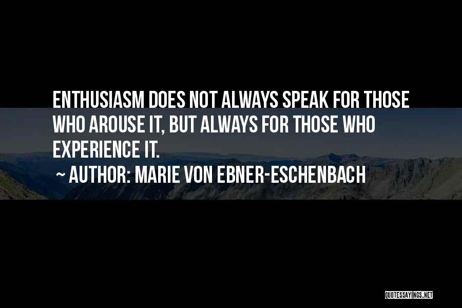 Marie Von Ebner-Eschenbach Quotes: Enthusiasm Does Not Always Speak For Those Who Arouse It, But Always For Those Who Experience It.