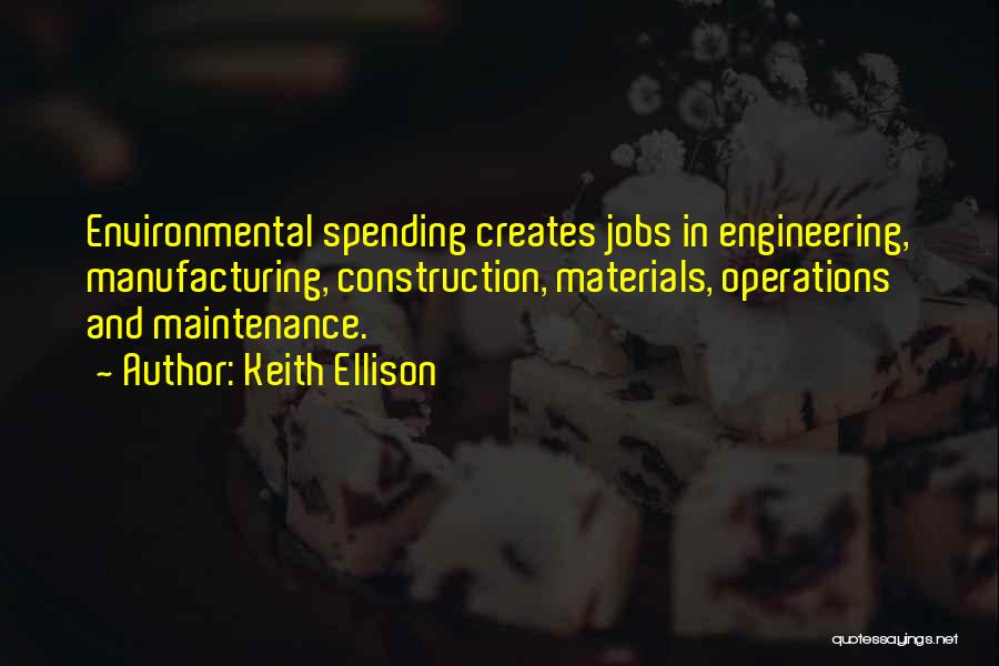 Keith Ellison Quotes: Environmental Spending Creates Jobs In Engineering, Manufacturing, Construction, Materials, Operations And Maintenance.