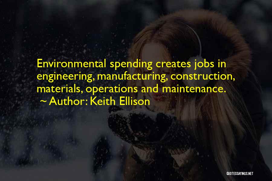 Keith Ellison Quotes: Environmental Spending Creates Jobs In Engineering, Manufacturing, Construction, Materials, Operations And Maintenance.
