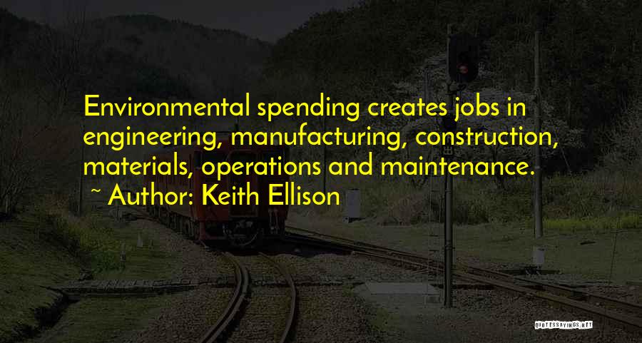 Keith Ellison Quotes: Environmental Spending Creates Jobs In Engineering, Manufacturing, Construction, Materials, Operations And Maintenance.