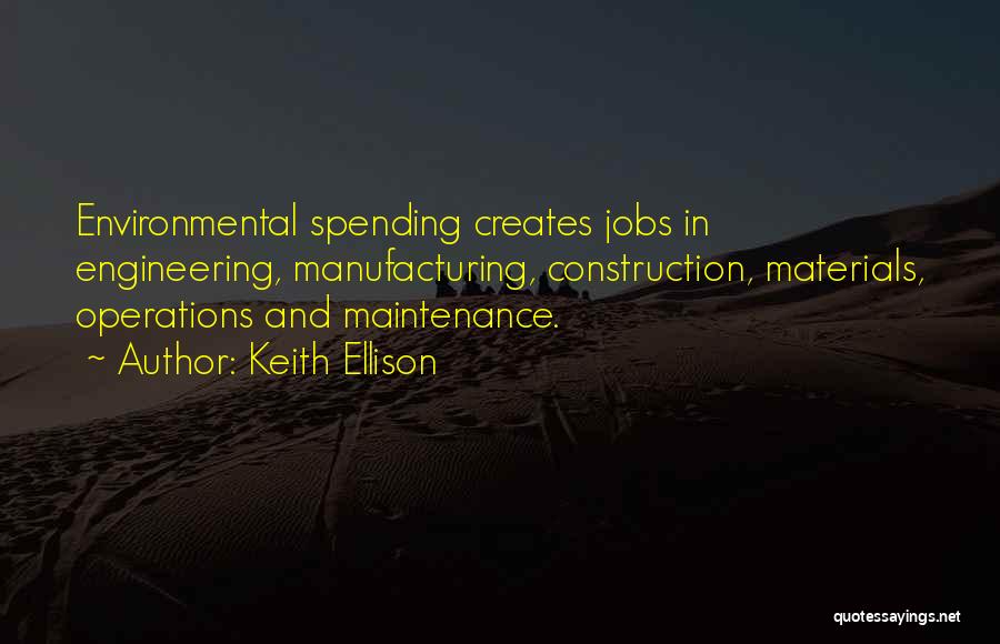 Keith Ellison Quotes: Environmental Spending Creates Jobs In Engineering, Manufacturing, Construction, Materials, Operations And Maintenance.
