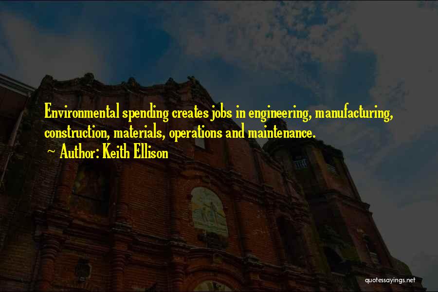 Keith Ellison Quotes: Environmental Spending Creates Jobs In Engineering, Manufacturing, Construction, Materials, Operations And Maintenance.