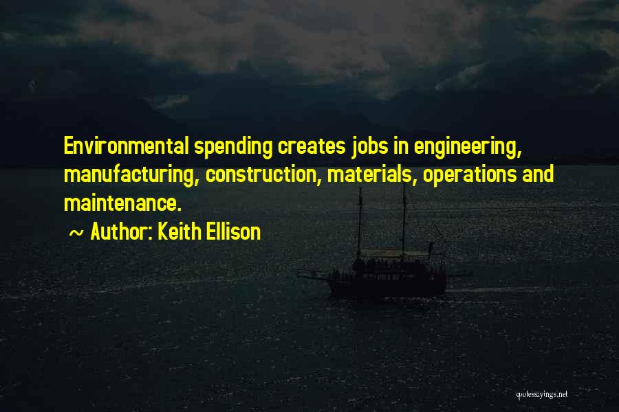 Keith Ellison Quotes: Environmental Spending Creates Jobs In Engineering, Manufacturing, Construction, Materials, Operations And Maintenance.