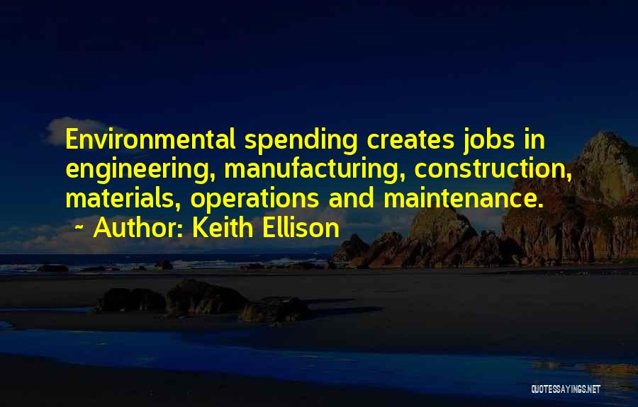 Keith Ellison Quotes: Environmental Spending Creates Jobs In Engineering, Manufacturing, Construction, Materials, Operations And Maintenance.