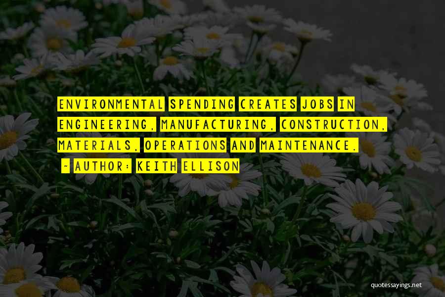 Keith Ellison Quotes: Environmental Spending Creates Jobs In Engineering, Manufacturing, Construction, Materials, Operations And Maintenance.