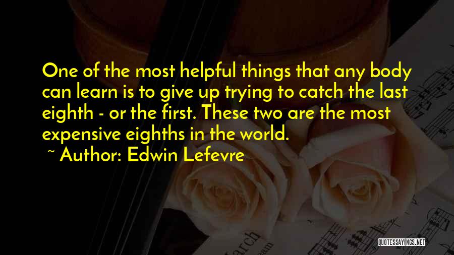 Edwin Lefevre Quotes: One Of The Most Helpful Things That Any Body Can Learn Is To Give Up Trying To Catch The Last