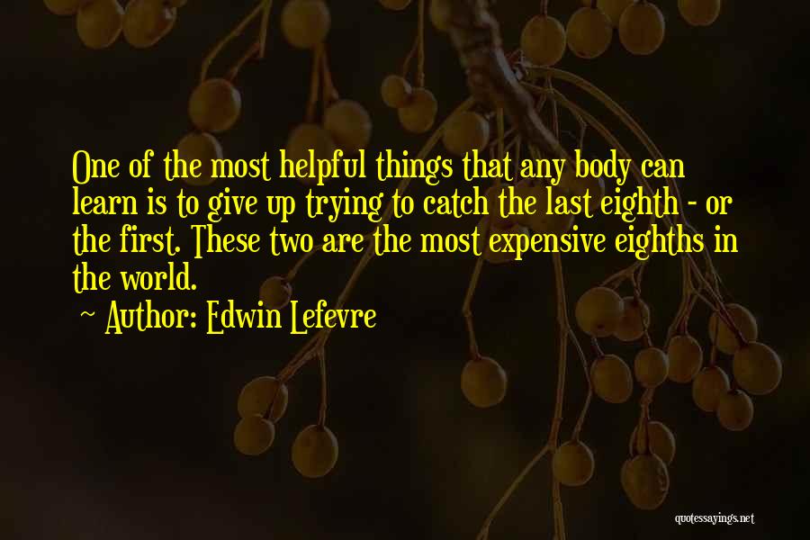 Edwin Lefevre Quotes: One Of The Most Helpful Things That Any Body Can Learn Is To Give Up Trying To Catch The Last