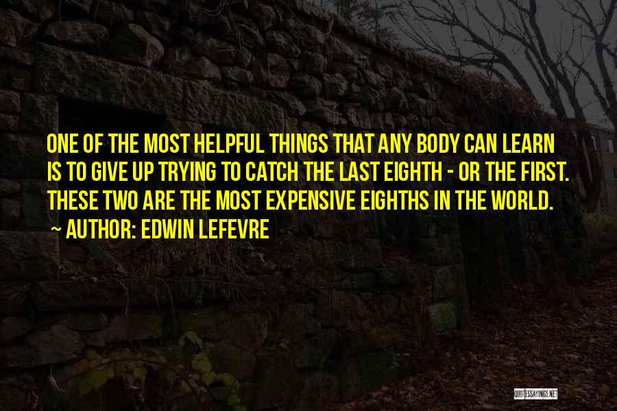 Edwin Lefevre Quotes: One Of The Most Helpful Things That Any Body Can Learn Is To Give Up Trying To Catch The Last