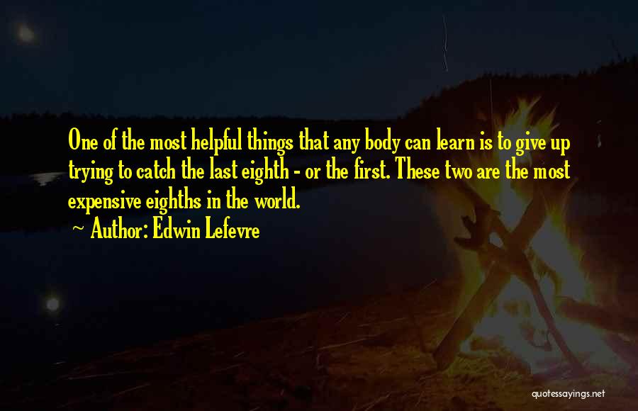 Edwin Lefevre Quotes: One Of The Most Helpful Things That Any Body Can Learn Is To Give Up Trying To Catch The Last