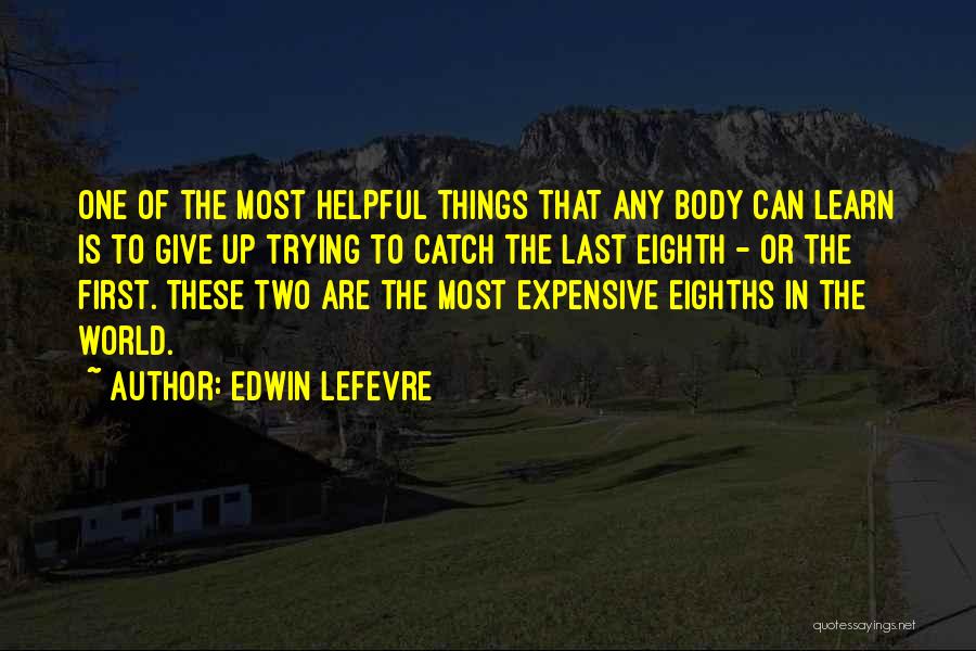 Edwin Lefevre Quotes: One Of The Most Helpful Things That Any Body Can Learn Is To Give Up Trying To Catch The Last