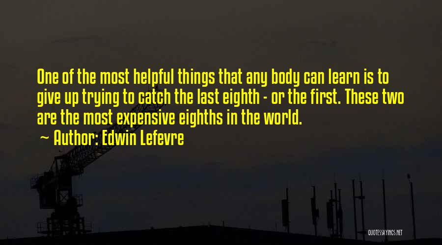 Edwin Lefevre Quotes: One Of The Most Helpful Things That Any Body Can Learn Is To Give Up Trying To Catch The Last