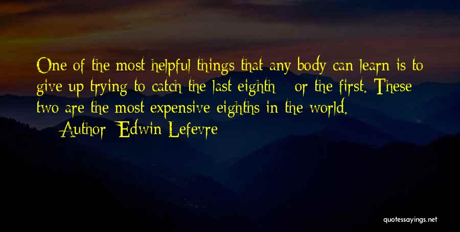 Edwin Lefevre Quotes: One Of The Most Helpful Things That Any Body Can Learn Is To Give Up Trying To Catch The Last