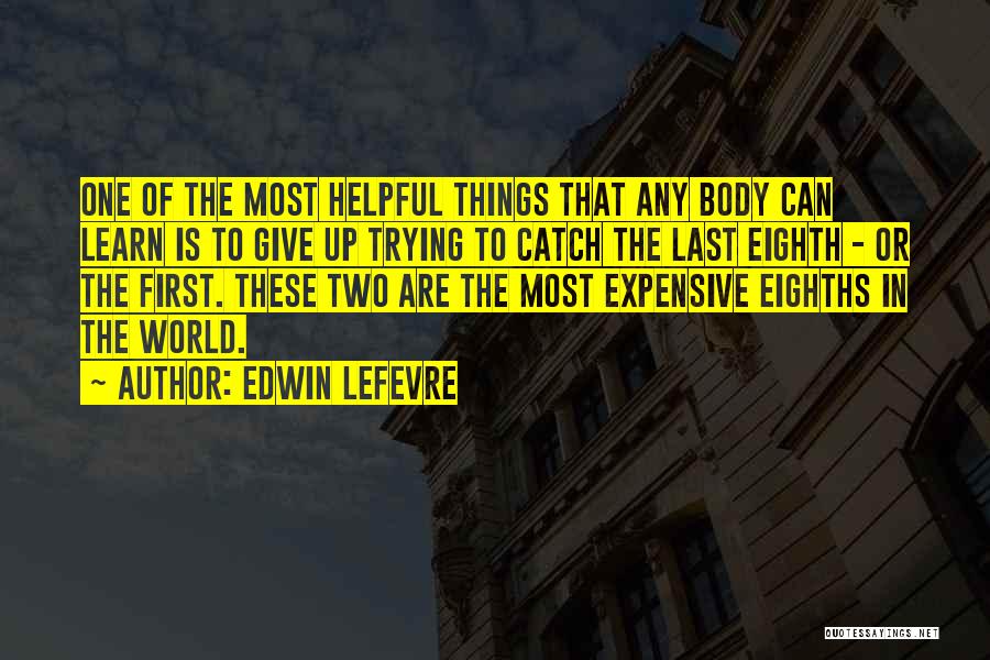 Edwin Lefevre Quotes: One Of The Most Helpful Things That Any Body Can Learn Is To Give Up Trying To Catch The Last