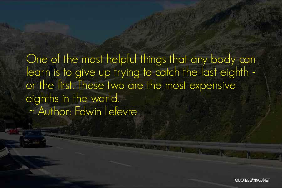 Edwin Lefevre Quotes: One Of The Most Helpful Things That Any Body Can Learn Is To Give Up Trying To Catch The Last