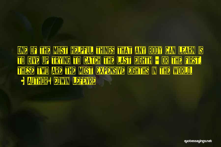 Edwin Lefevre Quotes: One Of The Most Helpful Things That Any Body Can Learn Is To Give Up Trying To Catch The Last